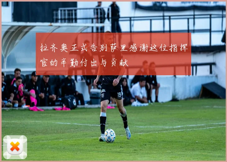 拉齐奥正式告别萨里感谢这位指挥官的辛勤付出与贡献