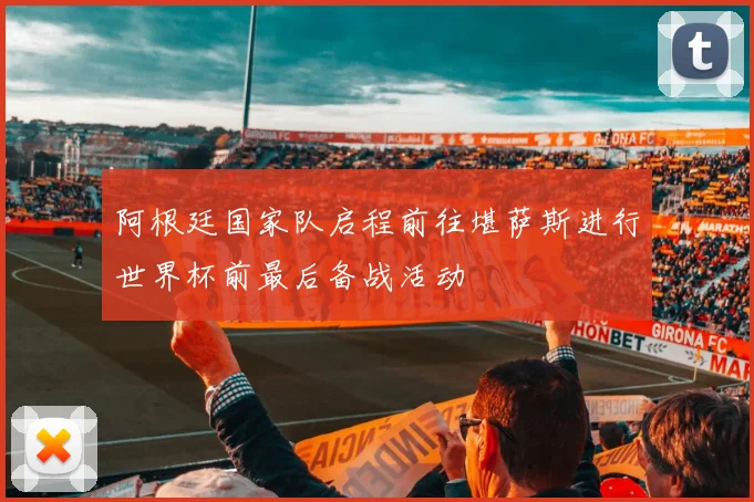 阿根廷国家队启程前往堪萨斯进行世界杯前最后备战活动