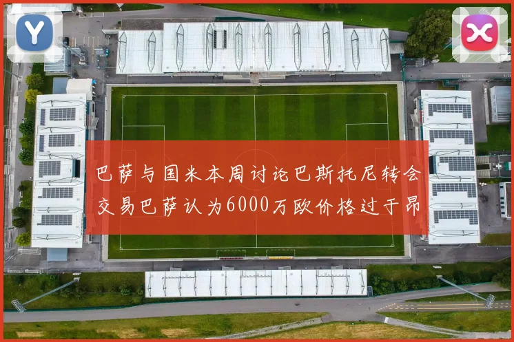 巴萨与国米本周讨论巴斯托尼转会交易巴萨认为6000万欧价格过于昂贵