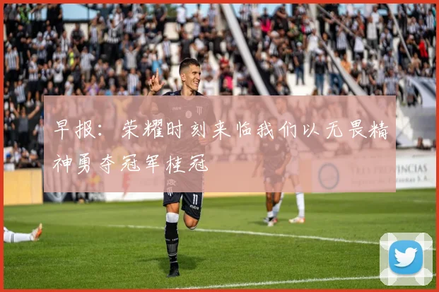 早报：荣耀时刻来临我们以无畏精神勇夺冠军桂冠