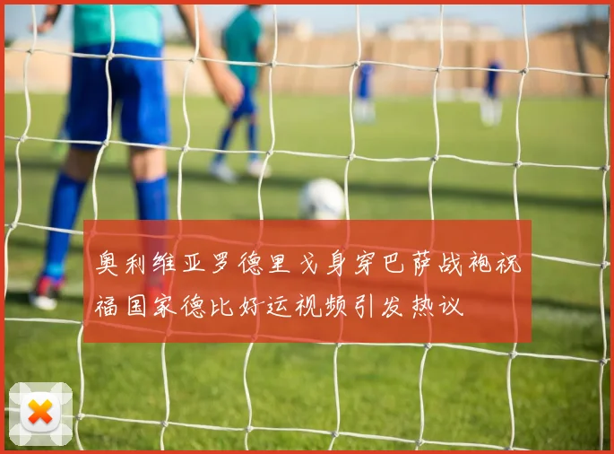 奥利维亚罗德里戈身穿巴萨战袍祝福国家德比好运视频引发热议